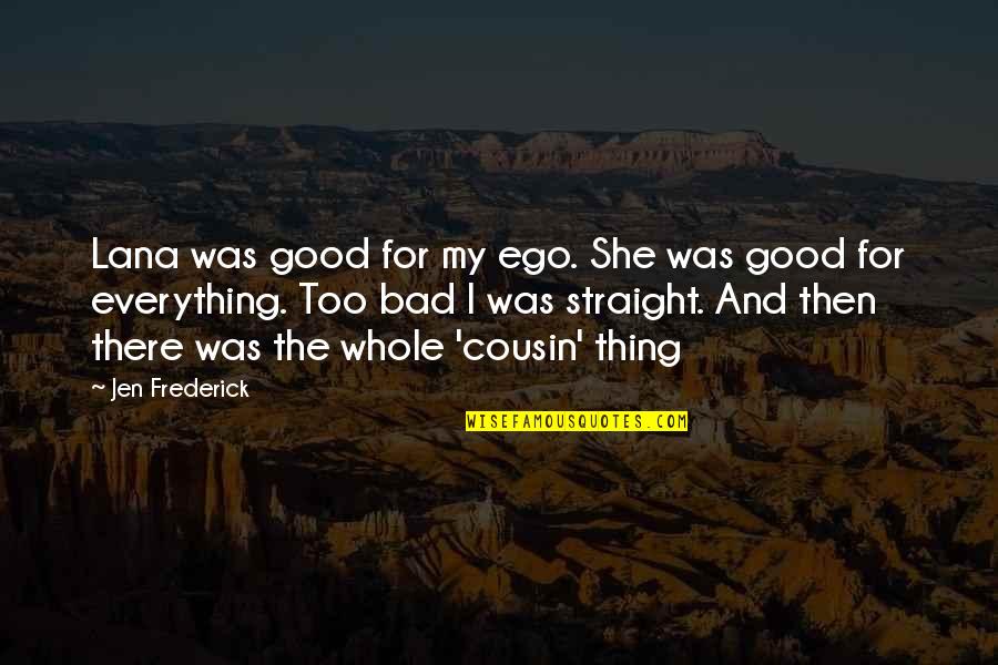 Too Much Of A Good Thing Is A Bad Thing Quotes By Jen Frederick: Lana was good for my ego. She was