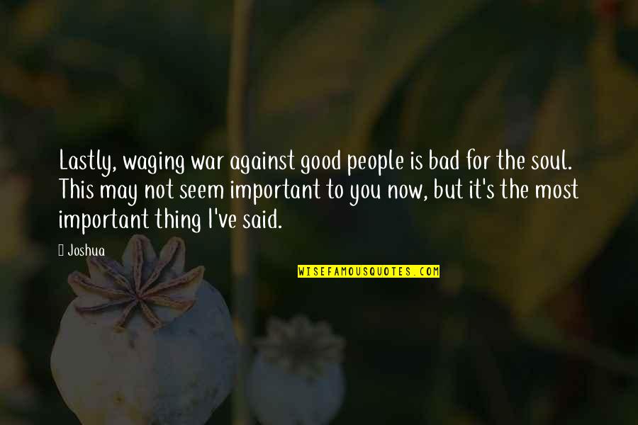 Too Much Of A Good Thing Is A Bad Thing Quotes By Joshua: Lastly, waging war against good people is bad