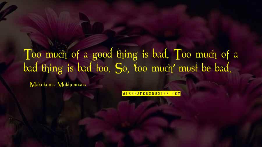 Too Much Of A Good Thing Is A Bad Thing Quotes By Mokokoma Mokhonoana: Too much of a good thing is bad.