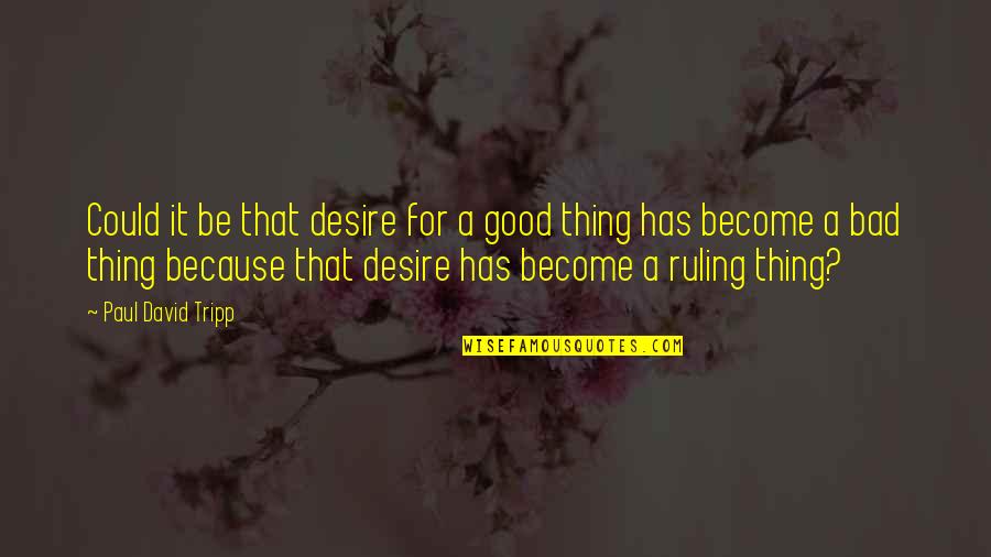 Too Much Of A Good Thing Is A Bad Thing Quotes By Paul David Tripp: Could it be that desire for a good