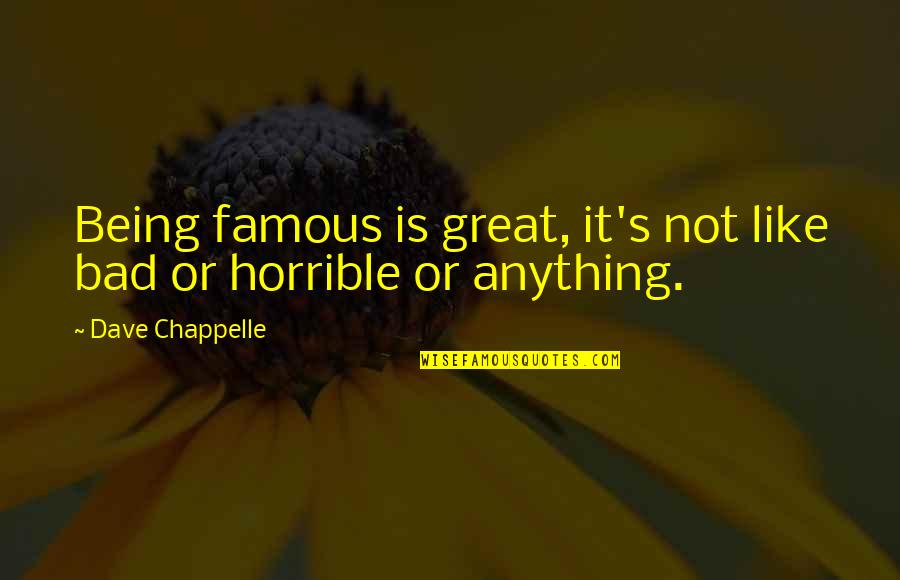 Too Much Of Anything Is Bad For You Quotes By Dave Chappelle: Being famous is great, it's not like bad Too Much Of Anything Is Bad For You Quotes By Dave Chappelle: Being famous is great, it's not like bad