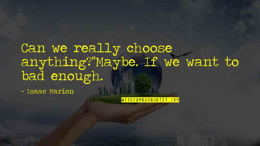 Too Much Of Anything Is Bad For You Quotes By Isaac Marion: Can we really choose anything?''Maybe. If we want