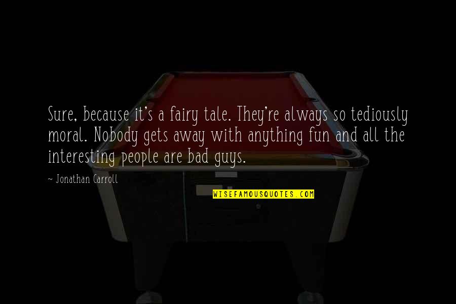 Too Much Of Anything Is Bad For You Quotes By Jonathan Carroll: Sure, because it's a fairy tale. They're always Too Much Of Anything Is Bad For You Quotes By Jonathan Carroll: Sure, because it's a fairy tale. They're always