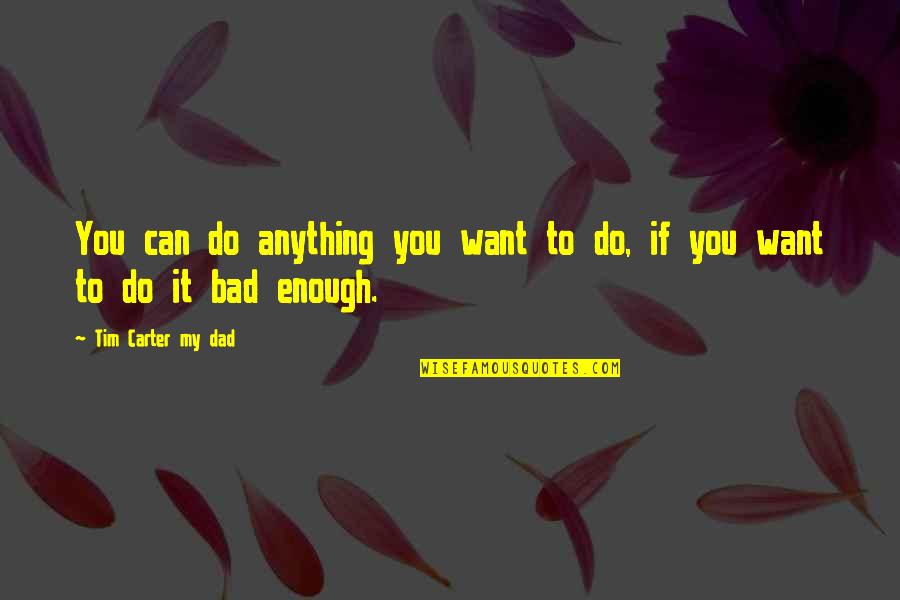 Too Much Of Anything Is Bad For You Quotes By Tim Carter My Dad: You can do anything you want to do, Too Much Of Anything Is Bad For You Quotes By Tim Carter My Dad: You can do anything you want to do,