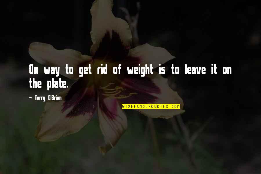 Too Much On My Plate Quotes By Terry O'Brien: On way to get rid of weight is