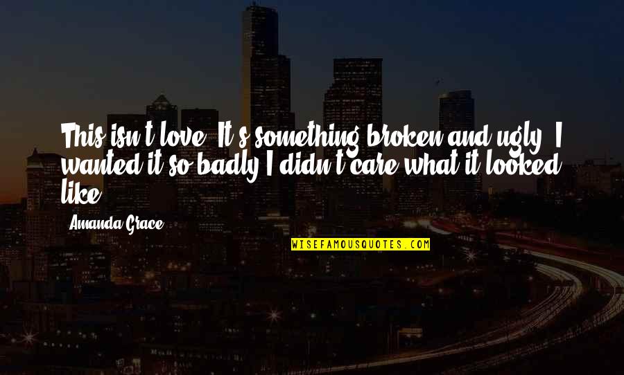 Too Much Photoshop Quotes By Amanda Grace: This isn't love. It's something broken and ugly.
