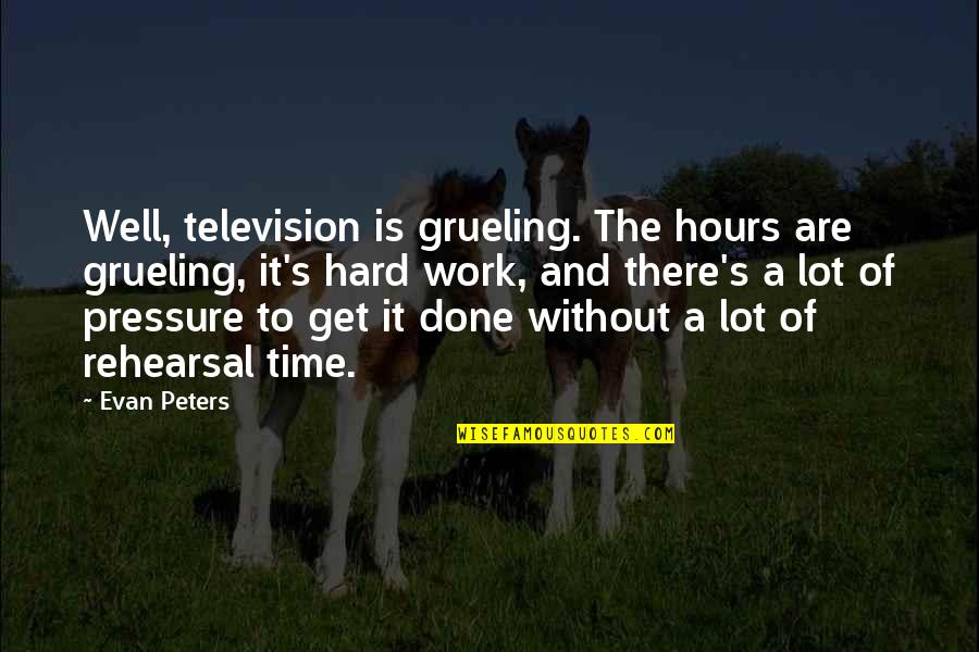 Too Much Pressure At Work Quotes By Evan Peters: Well, television is grueling. The hours are grueling, Too Much Pressure At Work Quotes By Evan Peters: Well, television is grueling. The hours are grueling,
