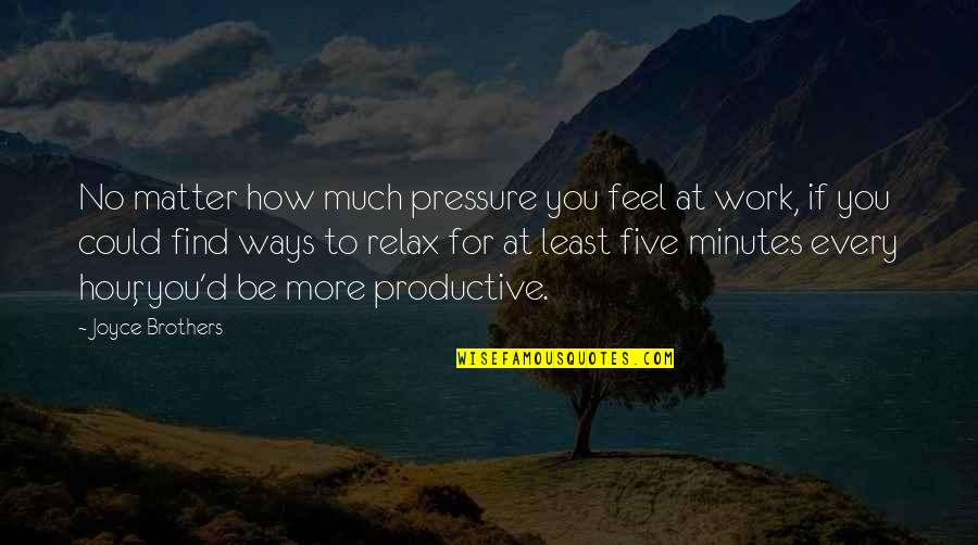 Too Much Pressure At Work Quotes By Joyce Brothers: No matter how much pressure you feel at Too Much Pressure At Work Quotes By Joyce Brothers: No matter how much pressure you feel at