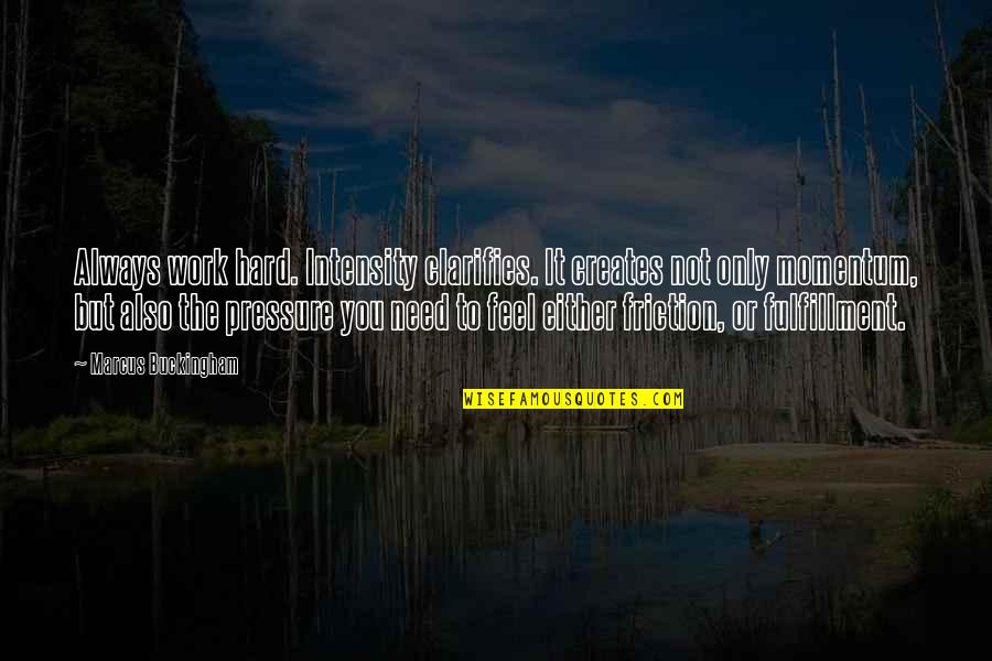 Too Much Pressure At Work Quotes By Marcus Buckingham: Always work hard. Intensity clarifies. It creates not Too Much Pressure At Work Quotes By Marcus Buckingham: Always work hard. Intensity clarifies. It creates not