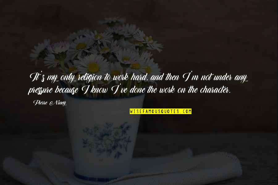 Too Much Pressure At Work Quotes By Pierre Niney: It's my only religion to work hard, and Too Much Pressure At Work Quotes By Pierre Niney: It's my only religion to work hard, and