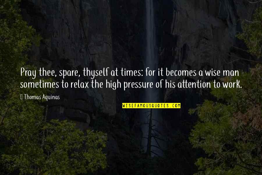 Too Much Pressure At Work Quotes By Thomas Aquinas: Pray thee, spare, thyself at times: for it Too Much Pressure At Work Quotes By Thomas Aquinas: Pray thee, spare, thyself at times: for it