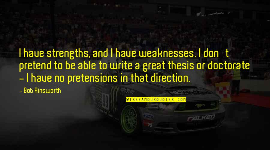 Too Much Pretensions Quotes By Bob Ainsworth: I have strengths, and I have weaknesses. I Too Much Pretensions Quotes By Bob Ainsworth: I have strengths, and I have weaknesses. I