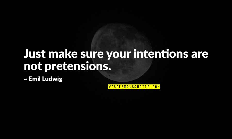 Too Much Pretensions Quotes By Emil Ludwig: Just make sure your intentions are not pretensions. Too Much Pretensions Quotes By Emil Ludwig: Just make sure your intentions are not pretensions.