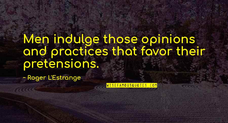 Too Much Pretensions Quotes By Roger L'Estrange: Men indulge those opinions and practices that favor Too Much Pretensions Quotes By Roger L'Estrange: Men indulge those opinions and practices that favor