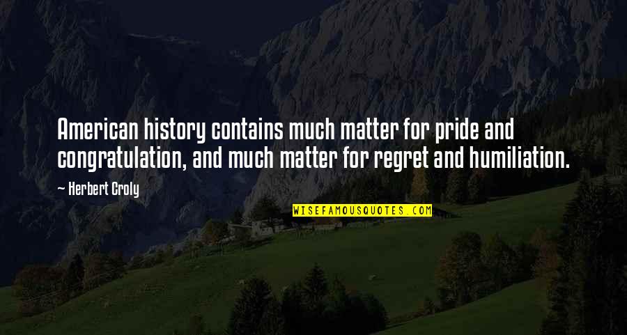 Too Much Pride Quotes By Herbert Croly: American history contains much matter for pride and