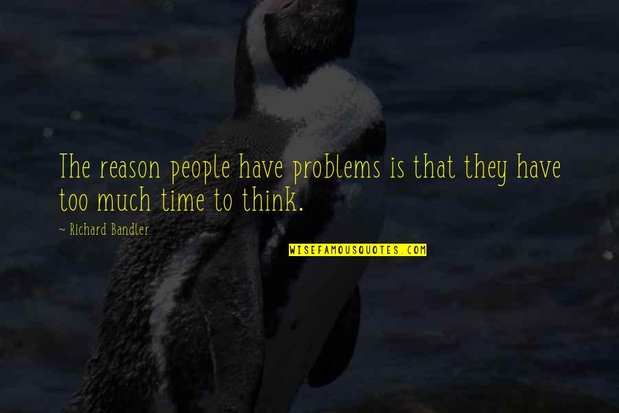 Too Much Problems Quotes By Richard Bandler: The reason people have problems is that they