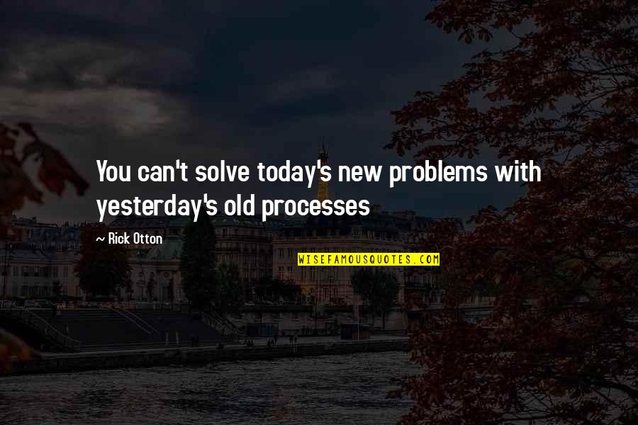 Too Much Problems Quotes By Rick Otton: You can't solve today's new problems with yesterday's