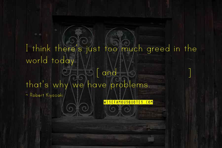 Too Much Problems Quotes By Robert Kiyosaki: I think there's just too much greed in