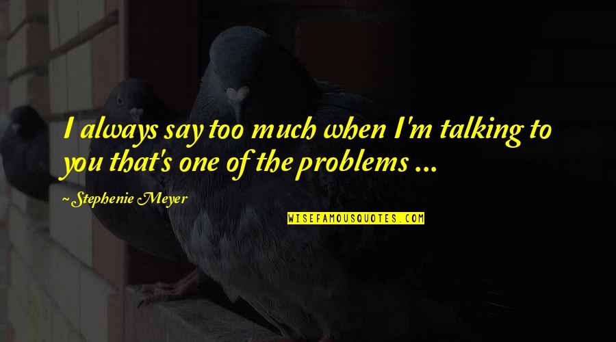 Too Much Problems Quotes By Stephenie Meyer: I always say too much when I'm talking
