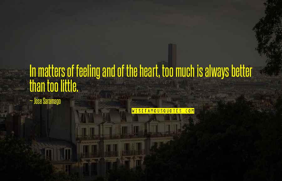 Too Much Quotes By Jose Saramago: In matters of feeling and of the heart,