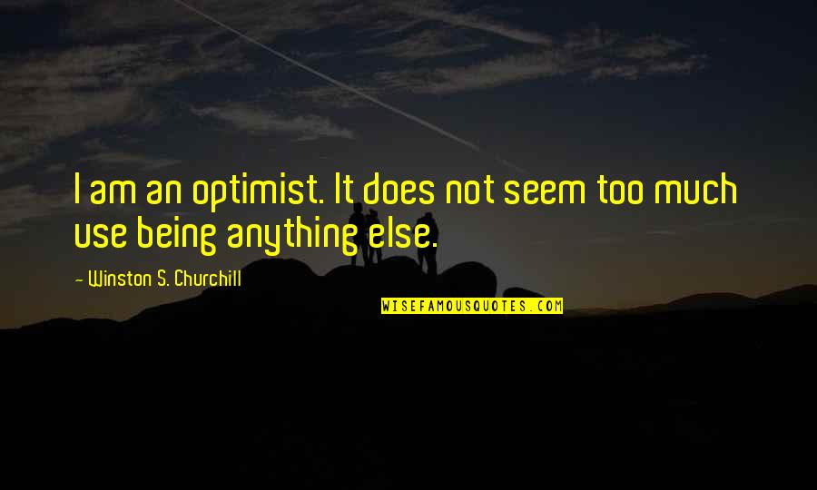 Too Much Quotes By Winston S. Churchill: I am an optimist. It does not seem