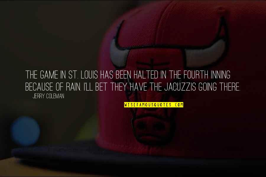 Too Much Rain Funny Quotes By Jerry Coleman: The game in St. Louis has been halted Too Much Rain Funny Quotes By Jerry Coleman: The game in St. Louis has been halted
