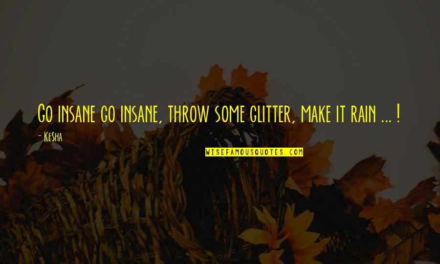 Too Much Rain Quotes By Ke$ha: Go insane go insane, throw some glitter, make