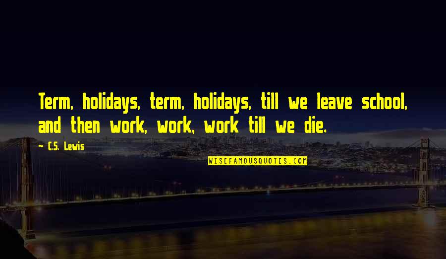 Too Much School Work Quotes By C.S. Lewis: Term, holidays, term, holidays, till we leave school,