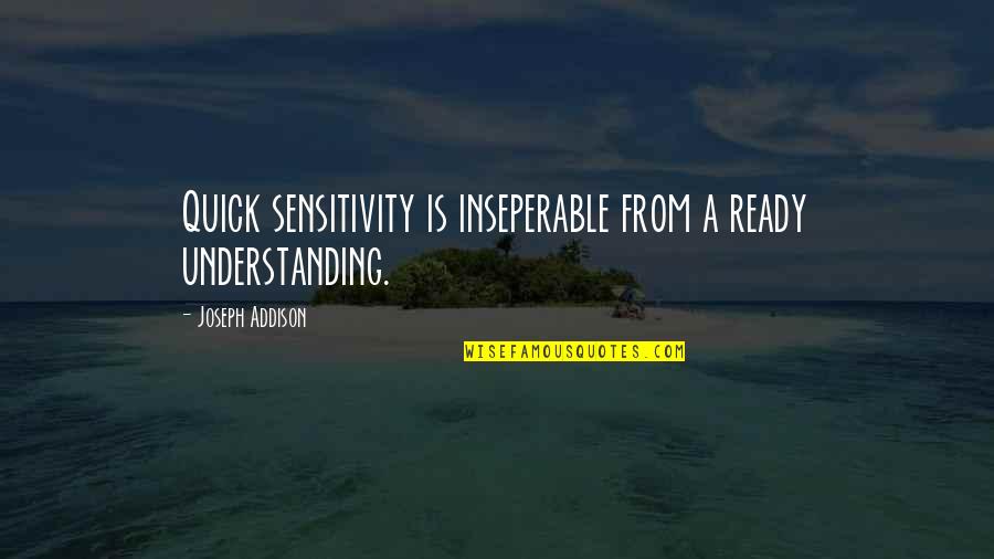 Too Much Sensitivity Quotes By Joseph Addison: Quick sensitivity is inseperable from a ready understanding.