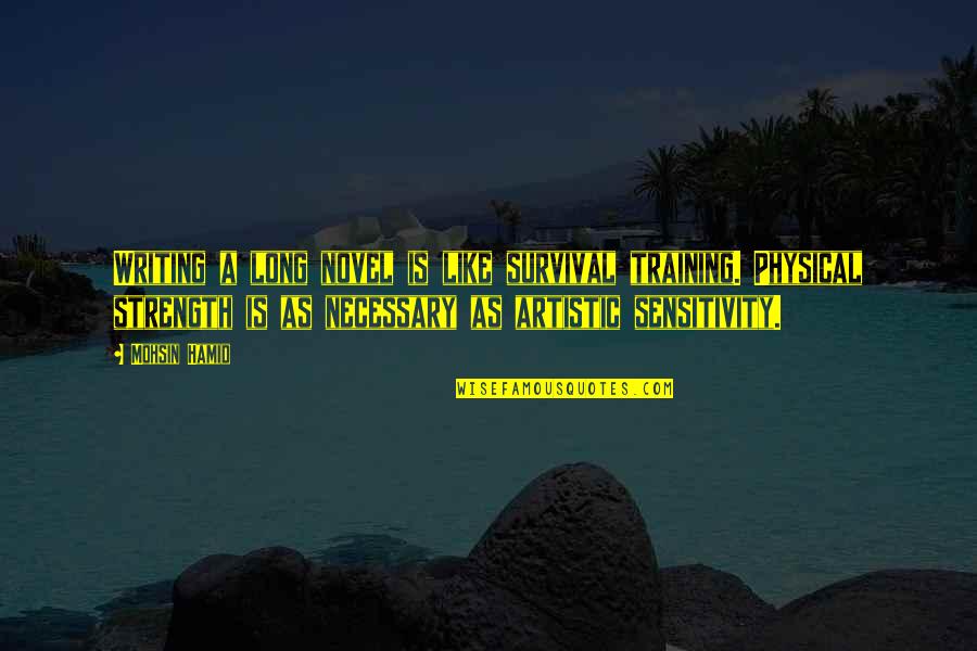 Too Much Sensitivity Quotes By Mohsin Hamid: Writing a long novel is like survival training.