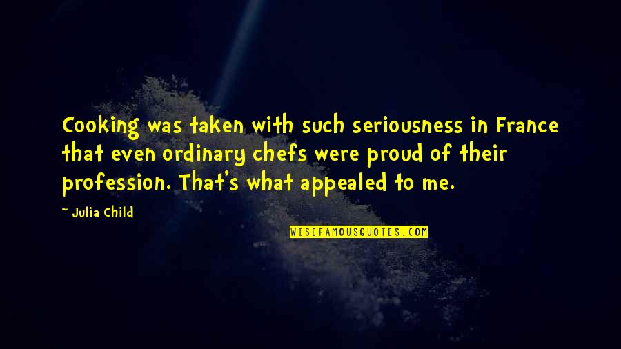 Too Much Seriousness Quotes By Julia Child: Cooking was taken with such seriousness in France