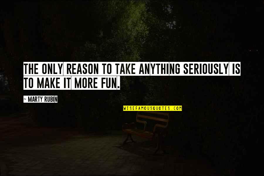 Too Much Seriousness Quotes By Marty Rubin: The only reason to take anything seriously is