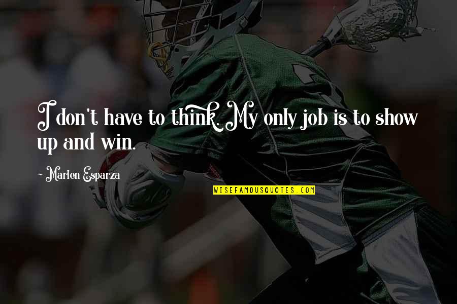 Too Much Show Off Quotes By Marlen Esparza: I don't have to think. My only job Too Much Show Off Quotes By Marlen Esparza: I don't have to think. My only job