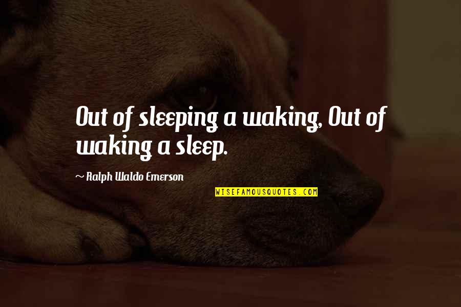 Too Much Sleep Quotes By Ralph Waldo Emerson: Out of sleeping a waking, Out of waking