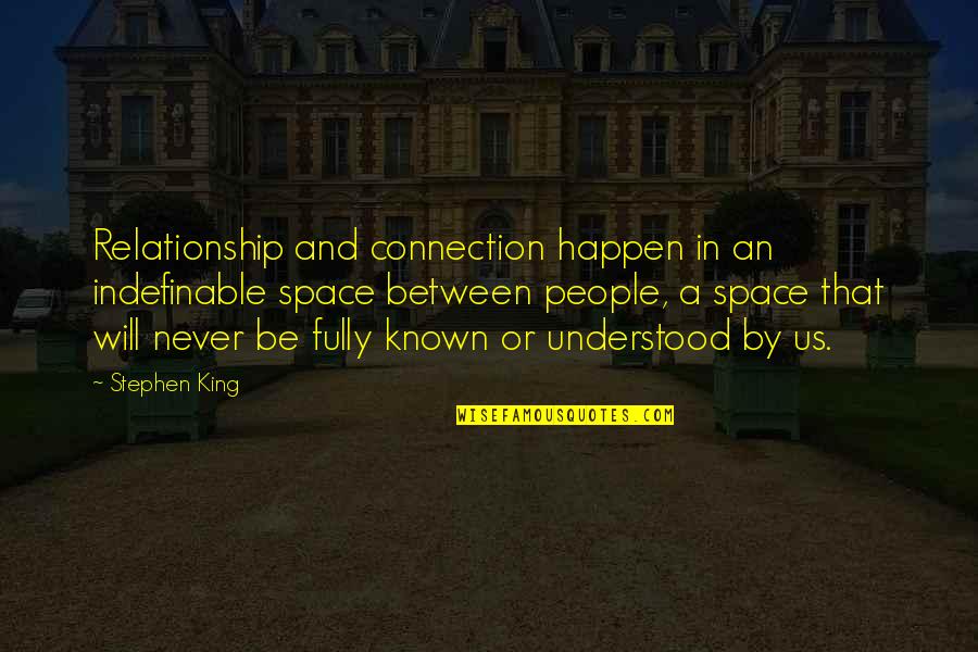 Too Much Space In A Relationship Quotes By Stephen King: Relationship and connection happen in an indefinable space