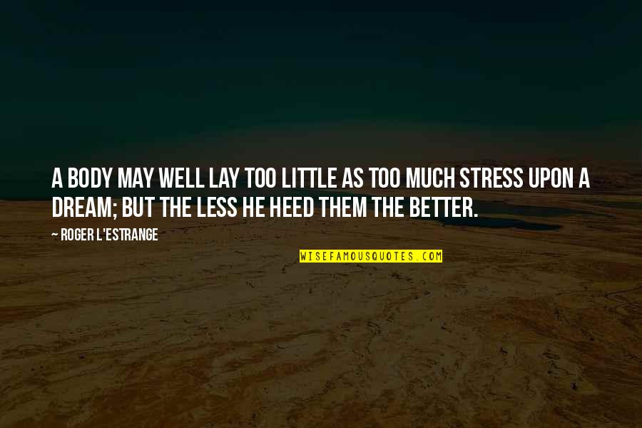 Too Much Stress Quotes By Roger L'Estrange: A body may well lay too little as