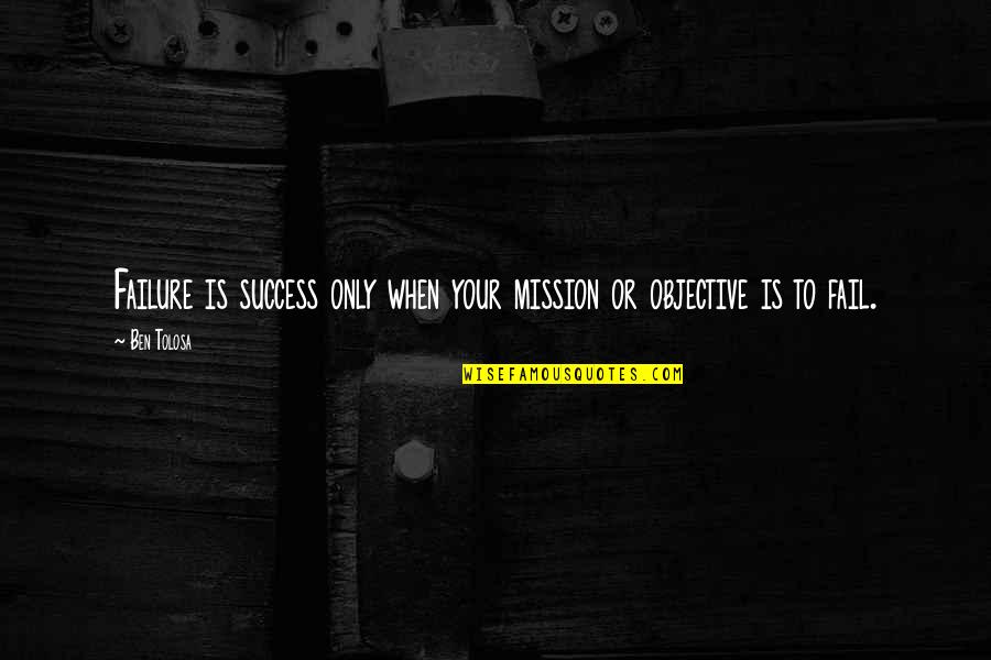 Too Much Success Quotes By Ben Tolosa: Failure is success only when your mission or