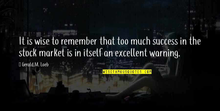 Too Much Success Quotes By Gerald M. Loeb: It is wise to remember that too much