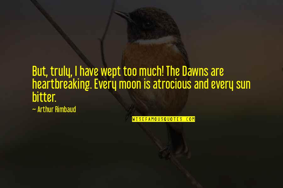 Too Much Sun Quotes By Arthur Rimbaud: But, truly, I have wept too much! The