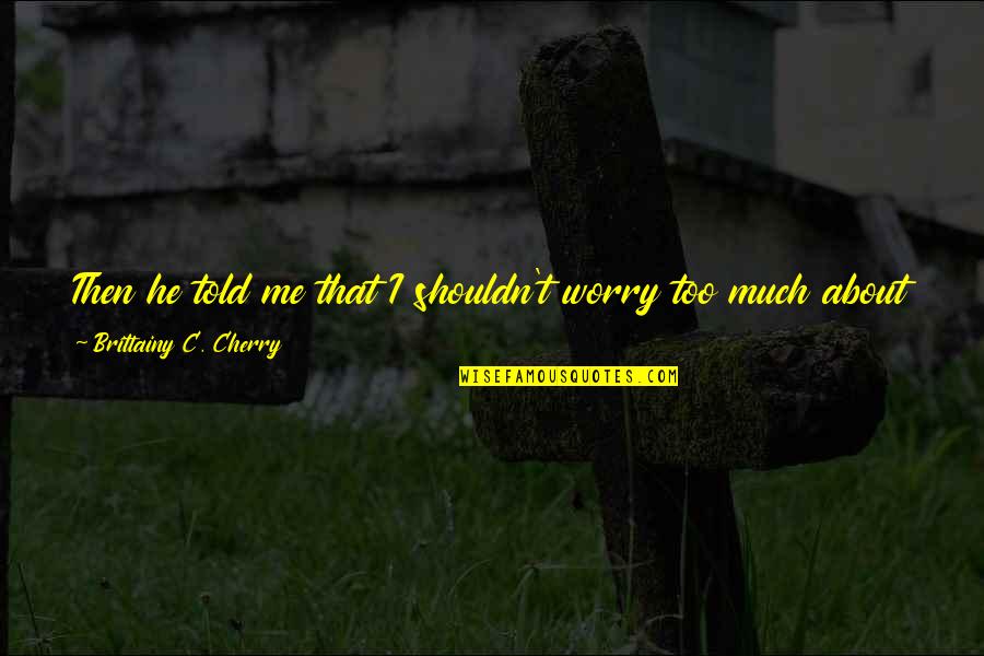 Too Much Sun Quotes By Brittainy C. Cherry: Then he told me that I shouldn't worry
