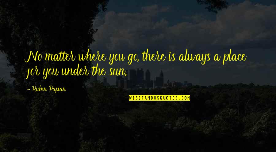 Too Much Sun Quotes By Ruben Papian: No matter where you go, there is always