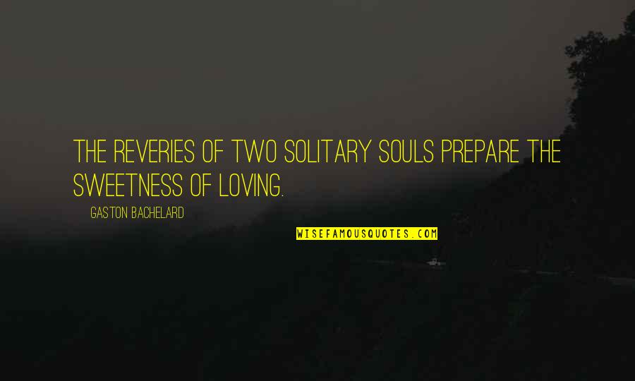 Too Much Sweetness Quotes By Gaston Bachelard: The reveries of two solitary souls prepare the