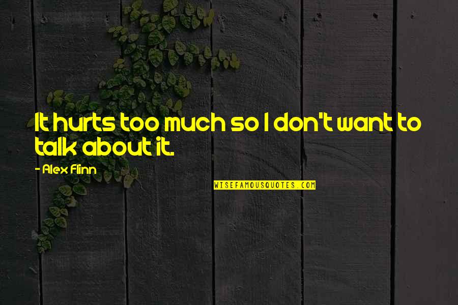 Too Much Talk Quotes By Alex Flinn: It hurts too much so I don't want Too Much Talk Quotes By Alex Flinn: It hurts too much so I don't want