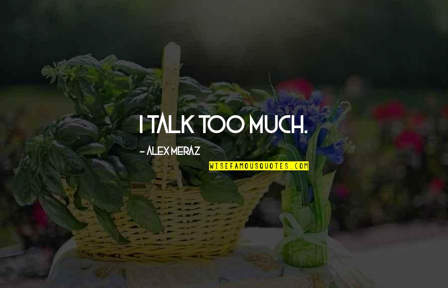 Too Much Talk Quotes By Alex Meraz: I talk too much.