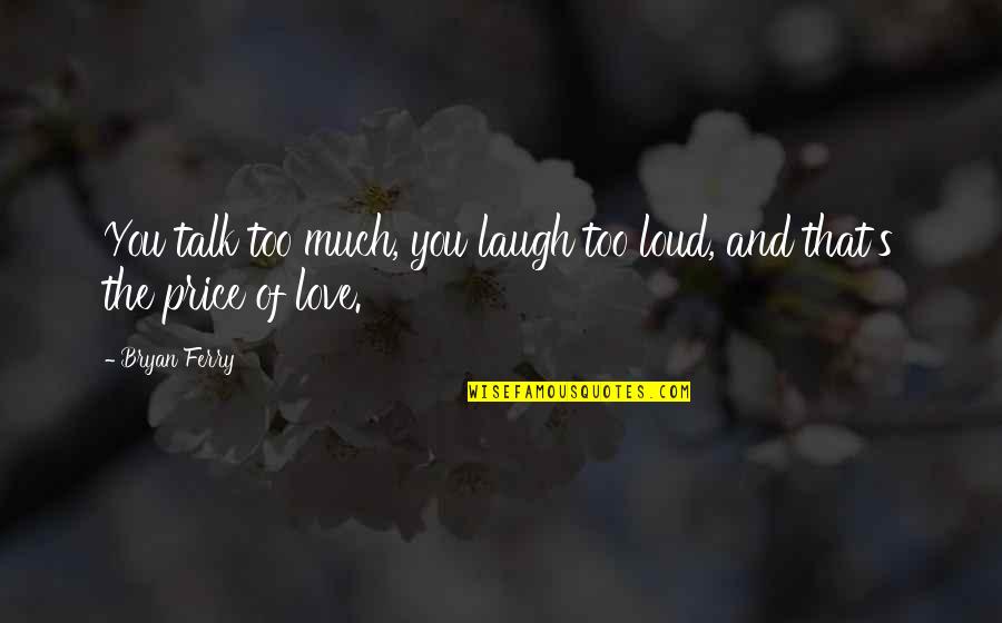 Too Much Talk Quotes By Bryan Ferry: You talk too much, you laugh too loud,
