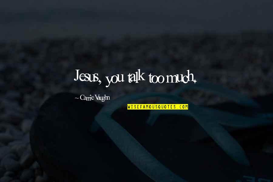 Too Much Talk Quotes By Carrie Vaughn: Jesus, you talk too much. Too Much Talk Quotes By Carrie Vaughn: Jesus, you talk too much.