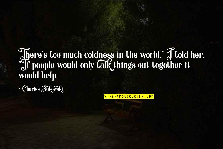 Too Much Talk Quotes By Charles Bukowski: There's too much coldness in the world," I Too Much Talk Quotes By Charles Bukowski: There's too much coldness in the world," I