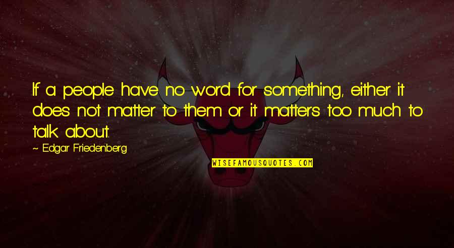 Too Much Talk Quotes By Edgar Friedenberg: If a people have no word for something,