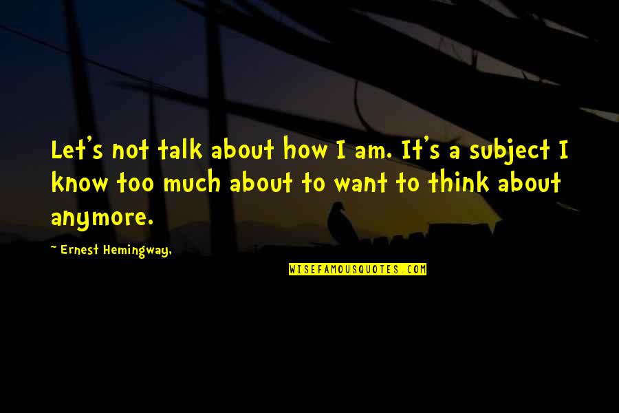Too Much Talk Quotes By Ernest Hemingway,: Let's not talk about how I am. It's