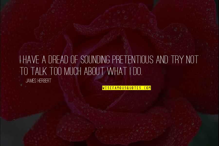 Too Much Talk Quotes By James Herbert: I have a dread of sounding pretentious and Too Much Talk Quotes By James Herbert: I have a dread of sounding pretentious and